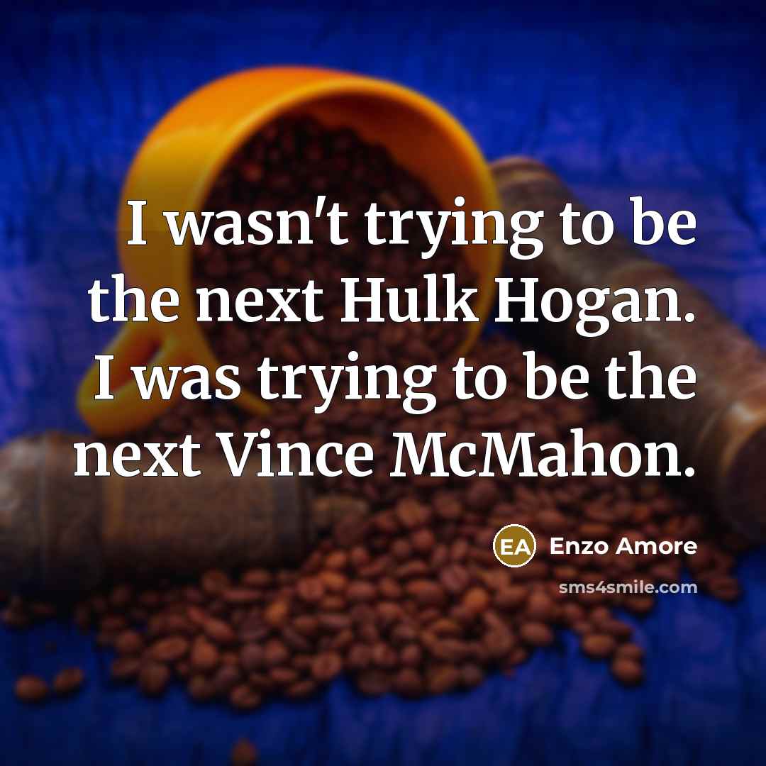 “I wasn't trying to be the next Hulk Hogan. I was trying to be the next Vince McMahon.” quote by Enzo Amore
