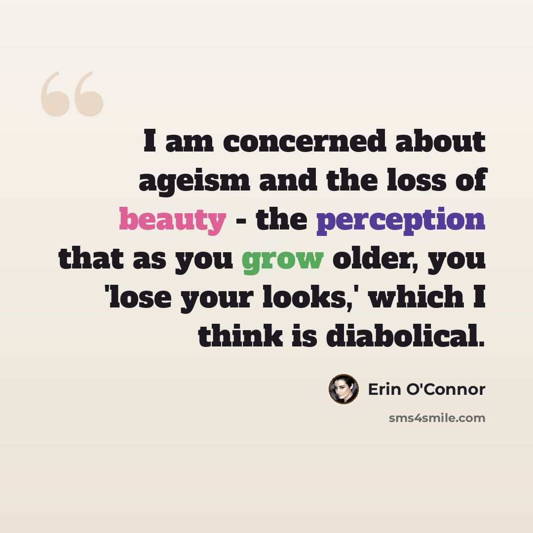 “I am concerned about ageism and the loss of beauty - the perception that as you grow older, you 'lose your looks,' which I think is diabolical.” quote by Erin O'Connor