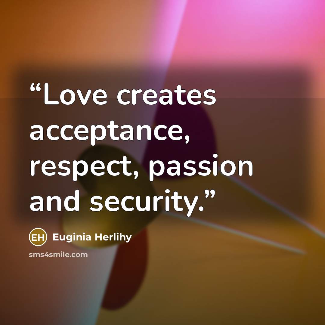 “Love creates acceptance, respect, passion and security.” quote by Euginia Herlihy