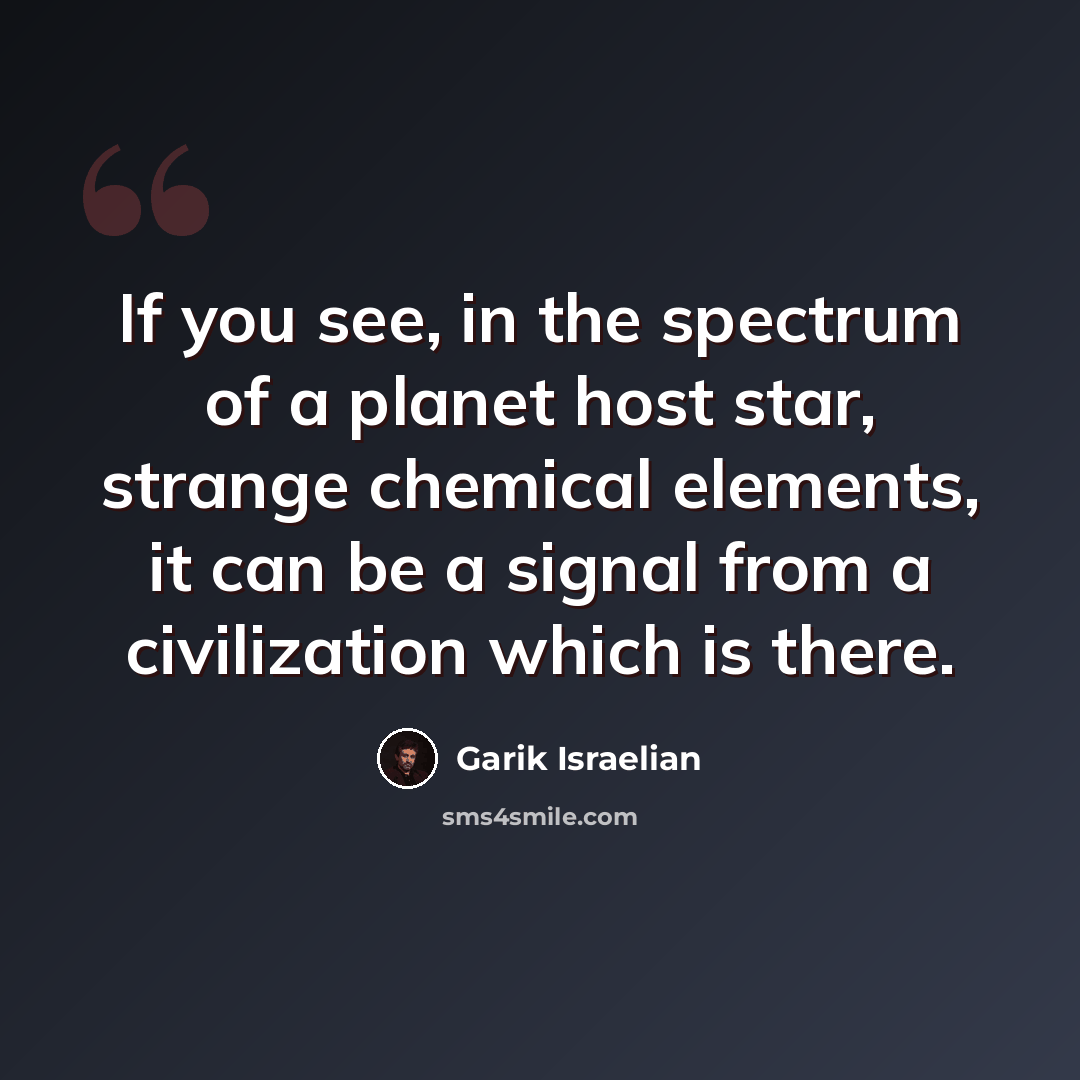 “If you see, in the spectrum of a planet host star, strange chemical elements, it can be a signal from a civilization which is there.” quote by Garik Israelian