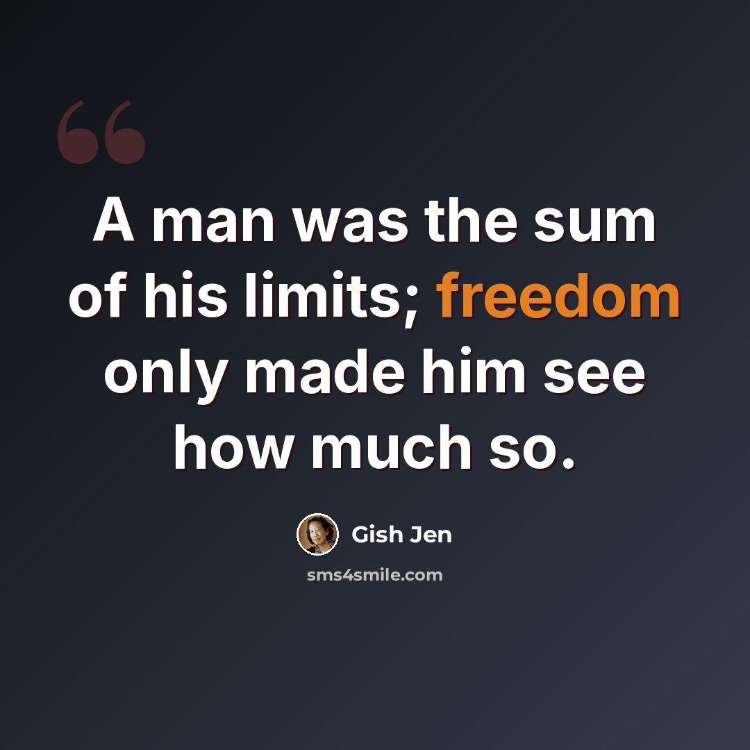 “A man was the sum of his limits; freedom only made him see how much so.” quote by Gish Jen