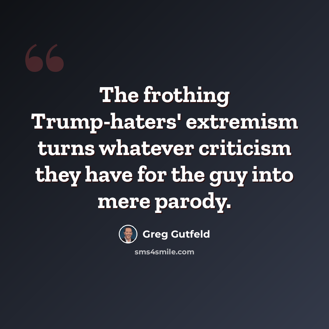 “The frothing Trump-haters' extremism turns whatever criticism they have for the guy into mere parody.” quote by Greg Gutfeld