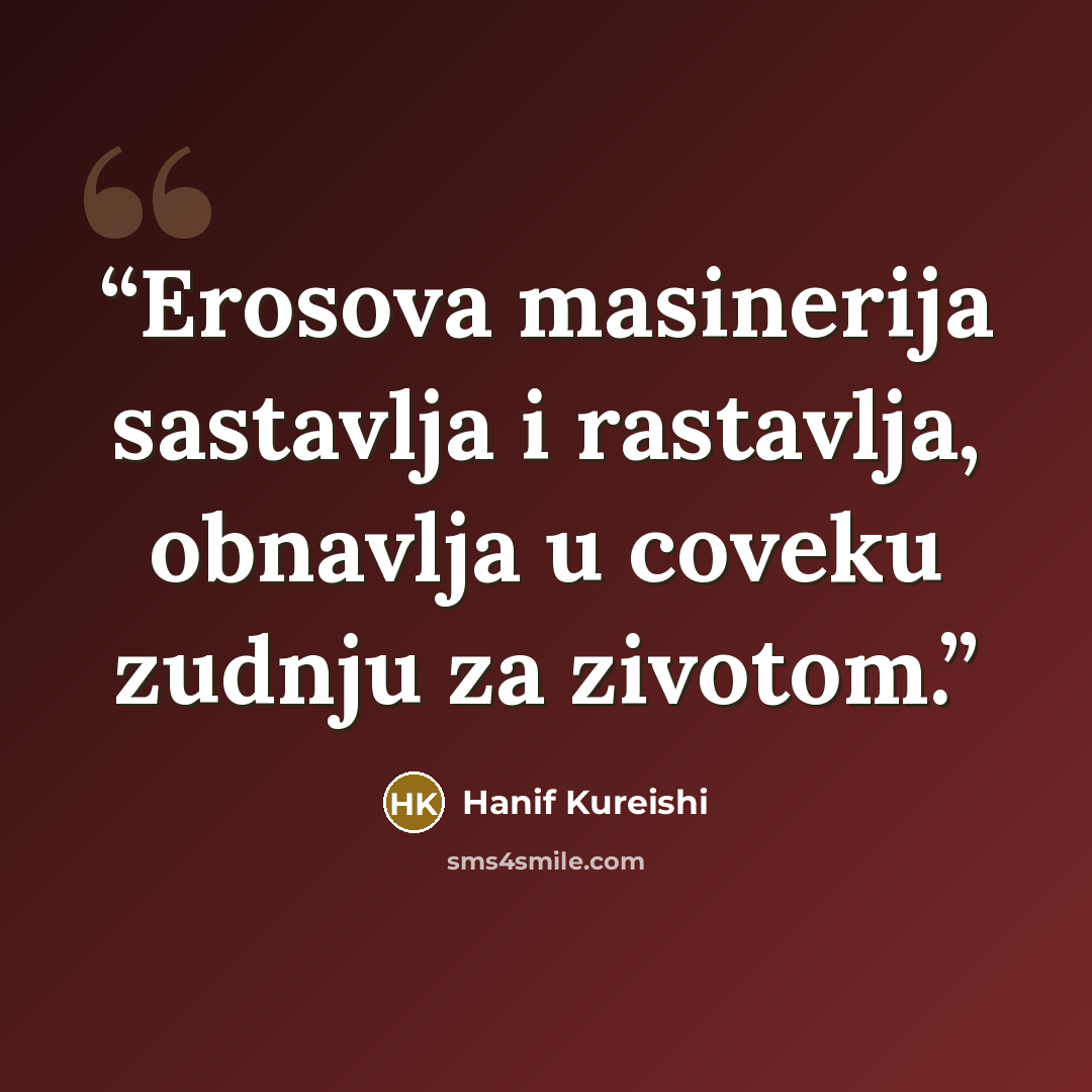 “Erosova masinerija sastavlja i rastavlja, obnavlja u coveku zudnju za zivotom.” quote by Hanif Kureishi