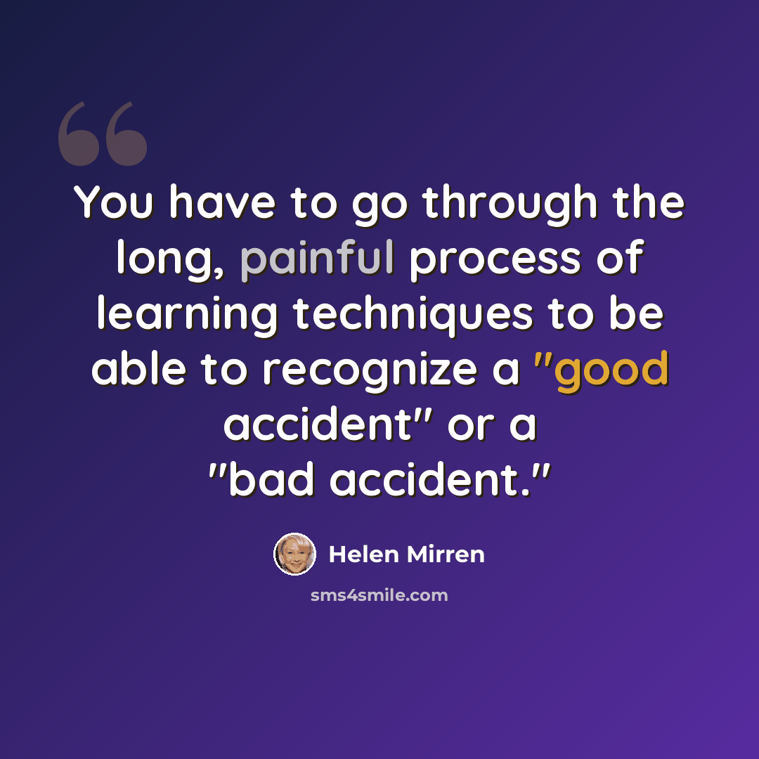 “You have to go through the long, painful process of learning techniques to be able to recognize a "good accident" or a "bad accident."” quote by Helen Mirren