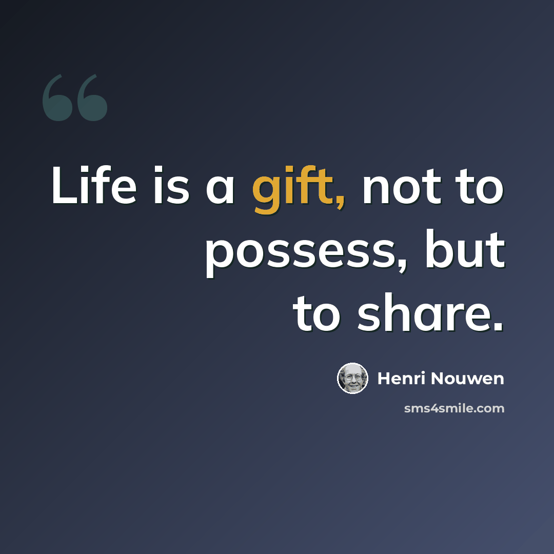 “Life is a gift, not to possess, but to share.” quote by Henri Nouwen