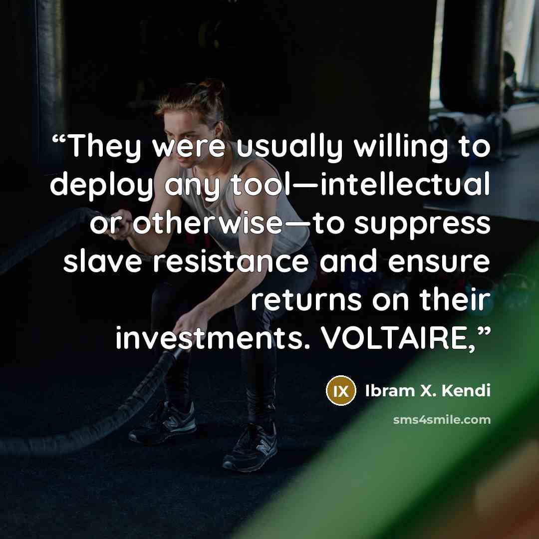 “They were usually willing to deploy any tool—intellectual or otherwise—to suppress slave resistance and ensure returns on their investments. VOLTAIRE,” quote by Ibram X. Kendi