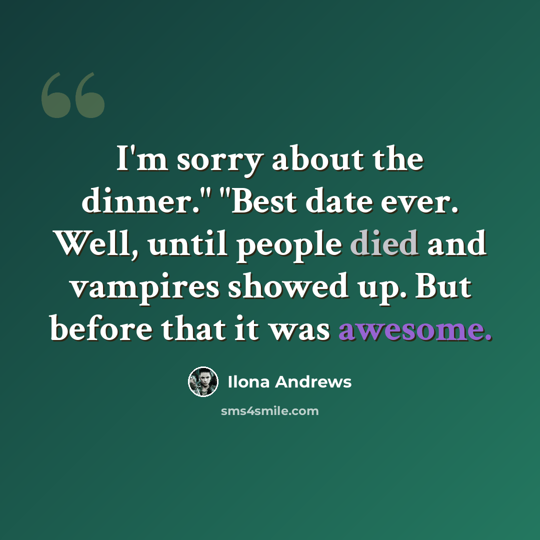 “I'm sorry about the dinner." "Best date ever. Well, until people died and vampires showed up. But before that it was awesome.” quote by Ilona Andrews