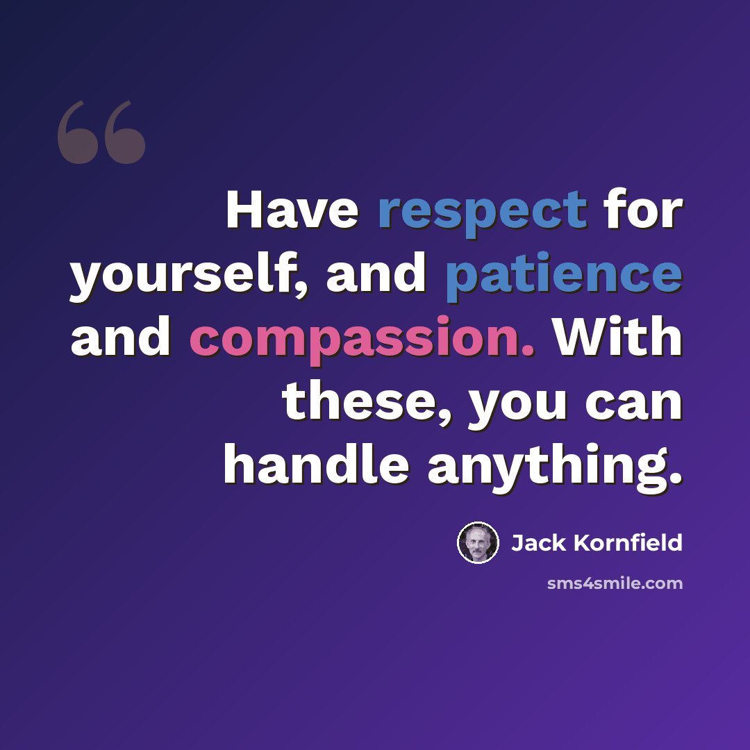 “Have respect for yourself, and patience and compassion. With these, you can handle anything.” quote by Jack Kornfield