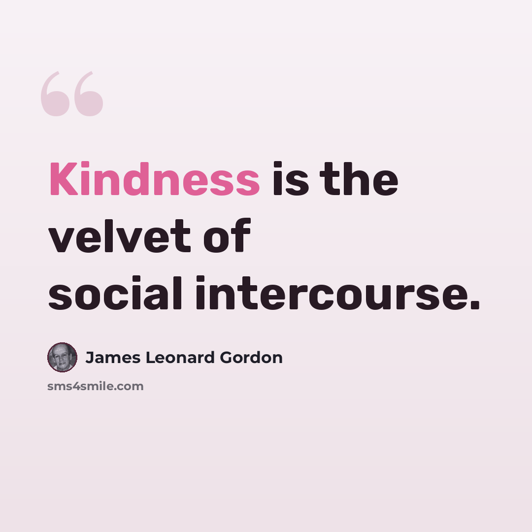 “Kindness is the velvet of social intercourse.” quote by James Leonard Gordon