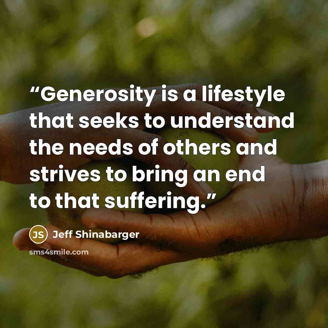 “Generosity is a lifestyle that seeks to understand the needs of others and strives to bring an end to that suffering.” quote by Jeff Shinabarger