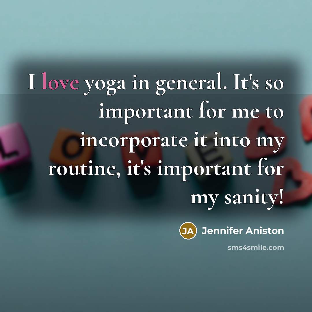 “I love yoga in general. It's so important for me to incorporate it into my routine, it's important for my sanity!” quote by Jennifer Aniston