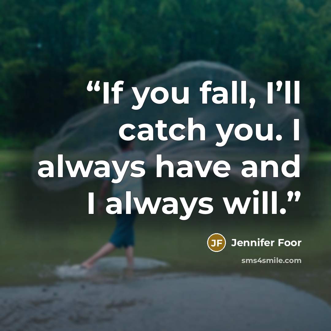 “If you fall, I’ll catch you. I always have and I always will.” quote by Jennifer Foor