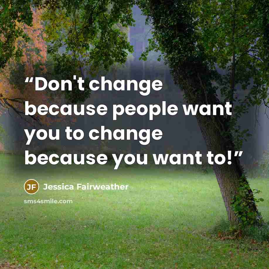 “Don't change because people want you to change because you want to!” quote by Jessica Fairweather