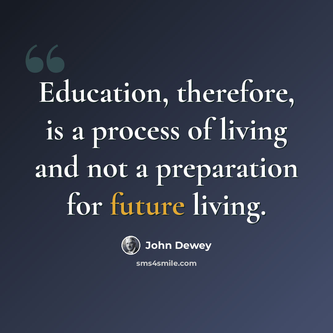 “Education, therefore, is a process of living and not a preparation for future living.” quote by John Dewey