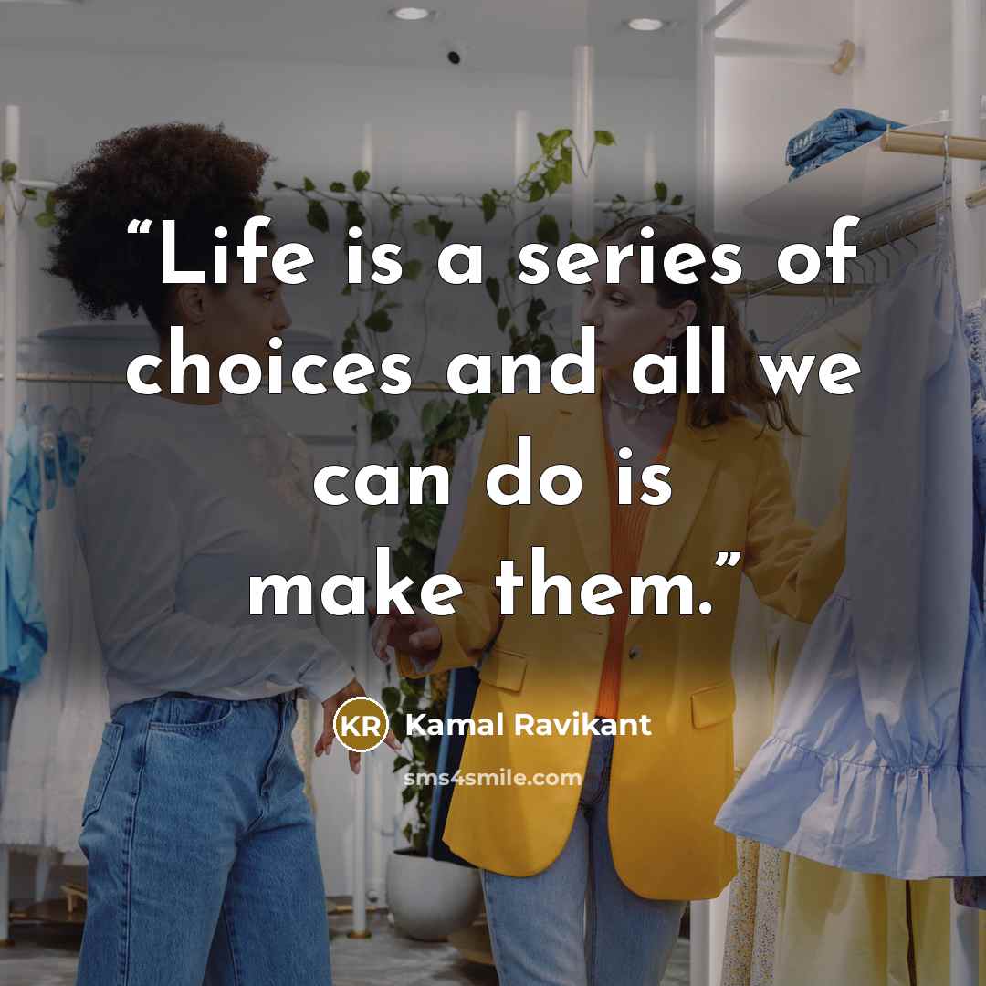 “Life is a series of choices and all we can do is make them.” quote by Kamal Ravikant