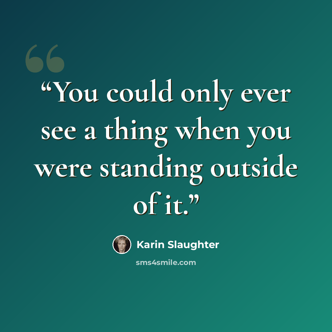 “You could only ever see a thing when you were standing outside of it.” quote by Karin Slaughter