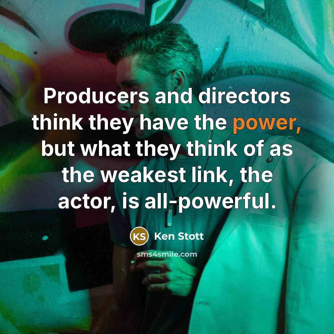 “Producers and directors think they have the power, but what they think of as the weakest link, the actor, is all-powerful.” quote by Ken Stott