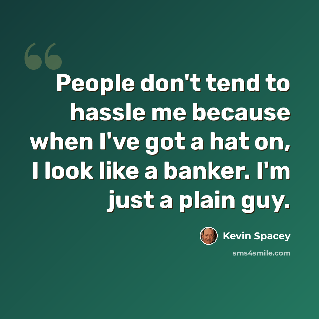 “People don't tend to hassle me because when I've got a hat on, I look like a banker. I'm just a plain guy.” quote by Kevin Spacey