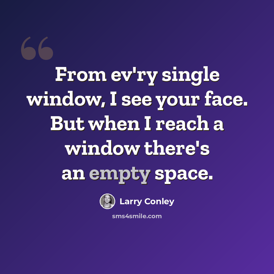“From ev'ry single window, I see your face. But when I reach a window there's an empty space.” quote by Larry Conley