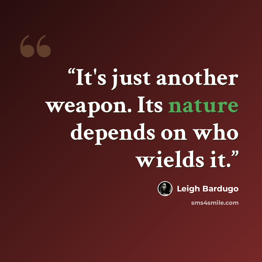 “It's just another weapon. Its nature depends on who wields it.” quote by Leigh Bardugo