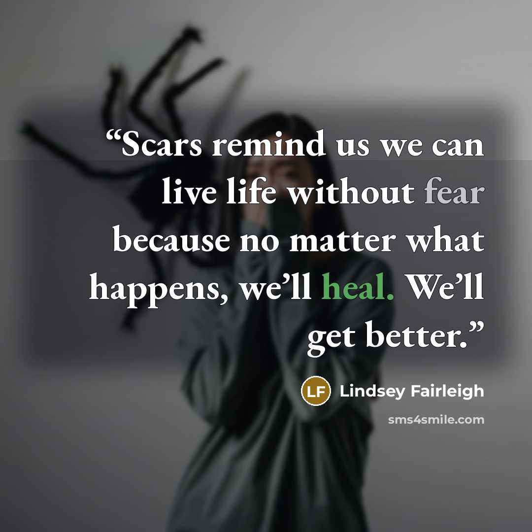 “Scars remind us we can live life without fear because no matter what happens, we’ll heal. We’ll get better.” quote by Lindsey Fairleigh