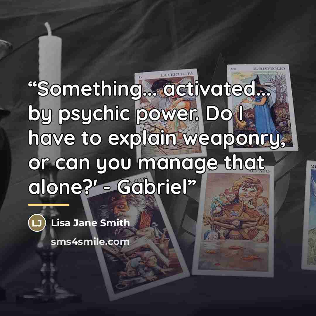 “Something... activated... by psychic power. Do I have to explain weaponry, or can you manage that alone?' - Gabriel” quote by Lisa Jane Smith