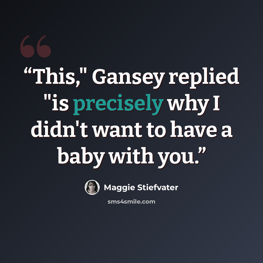“This," Gansey replied "is precisely why I didn't want to have a baby with you.” quote by Maggie Stiefvater