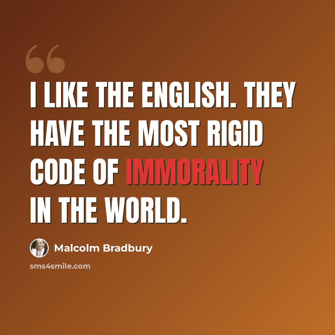 “I like the English. They have the most rigid code of immorality in the world.” quote by Malcolm Bradbury