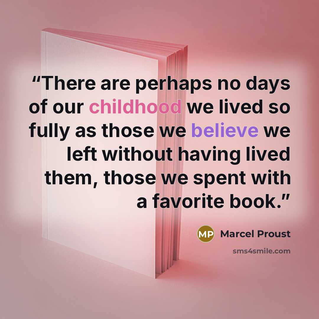 “There are perhaps no days of our childhood we lived so fully as those we believe we left without having lived them, those we spent with a favorite book.” quote by Marcel Proust