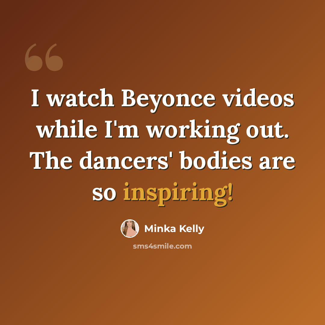 “I watch Beyonce videos while I'm working out. The dancers' bodies are so inspiring!” quote by Minka Kelly