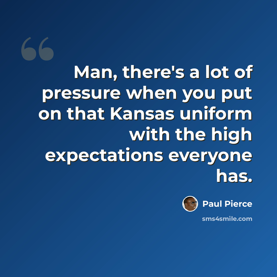 “Man, there's a lot of pressure when you put on that Kansas uniform with the high expectations everyone has.” quote by Paul Pierce