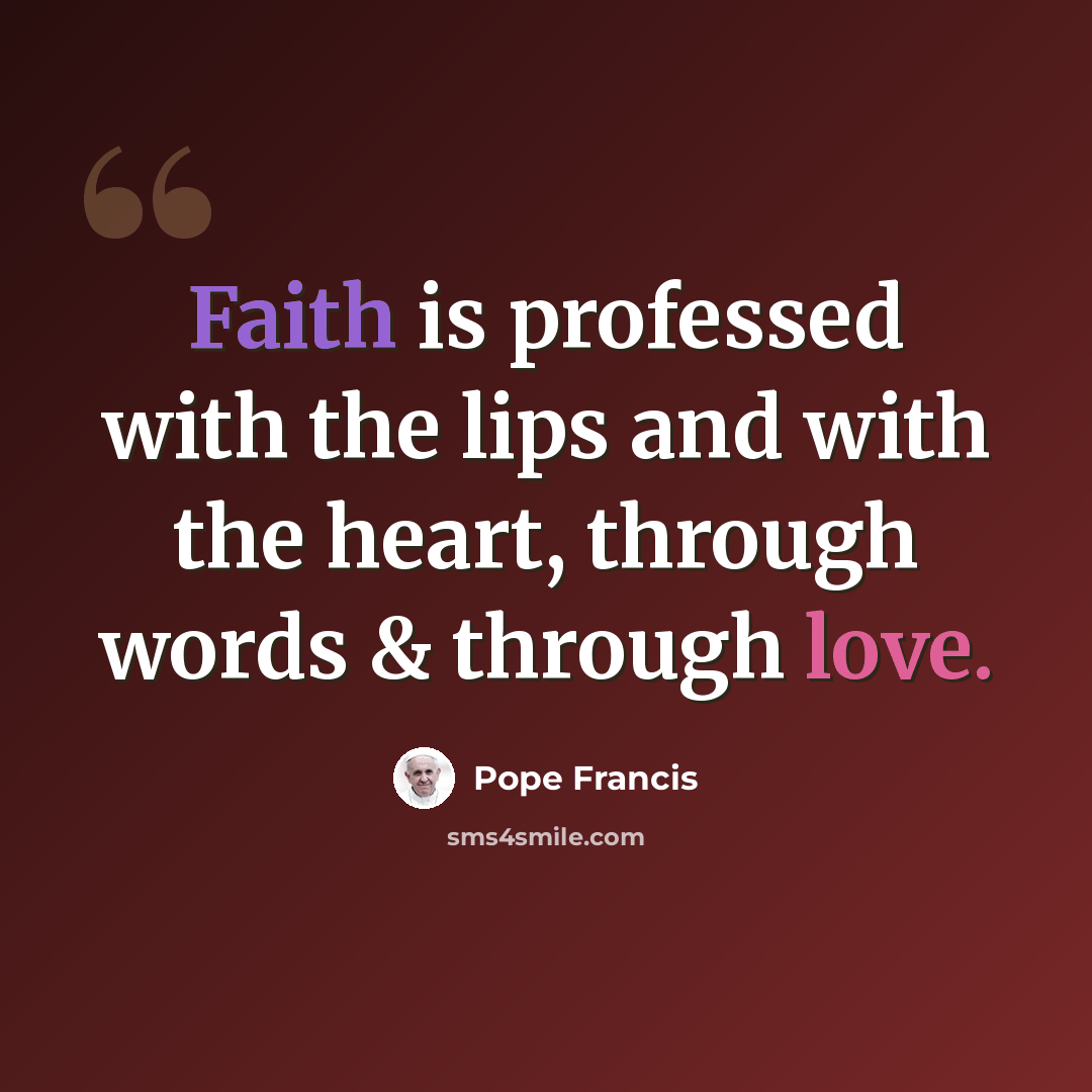 “Faith is professed with the lips and with the heart, through words & through love.” quote by Pope Francis