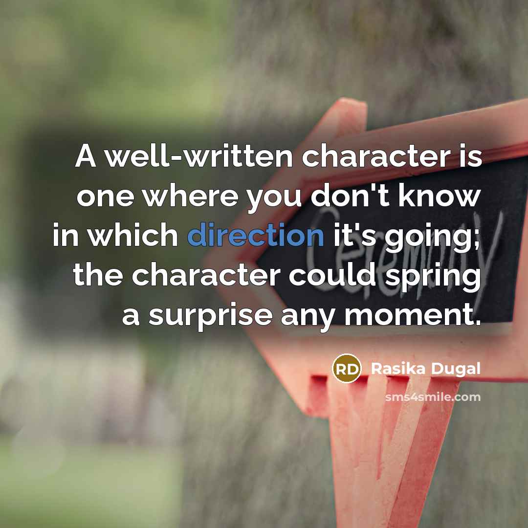 “A well-written character is one where you don't know in which direction it's going; the character could spring a surprise any moment.” quote by Rasika Dugal