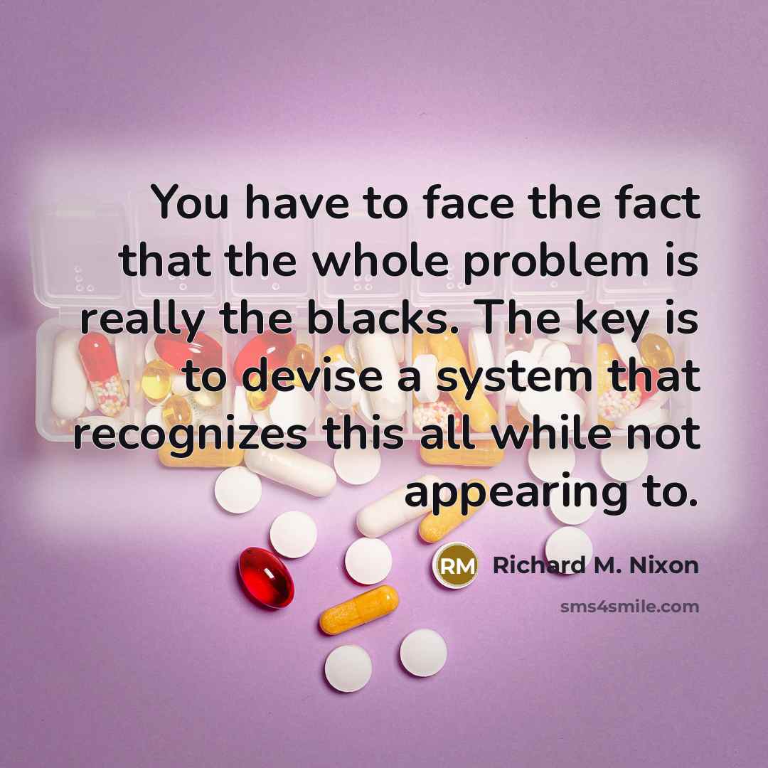 “You have to face the fact that the whole problem is really the blacks. The key is to devise a system that recognizes this all while not appearing to.” quote by Richard M. Nixon