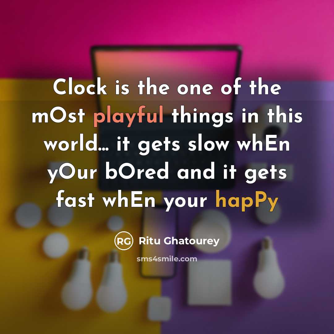 “Clock is the one of the mOst playful things in this world... it gets slow whEn yOur bOred and it gets fast whEn your hapPy” quote by Ritu Ghatourey