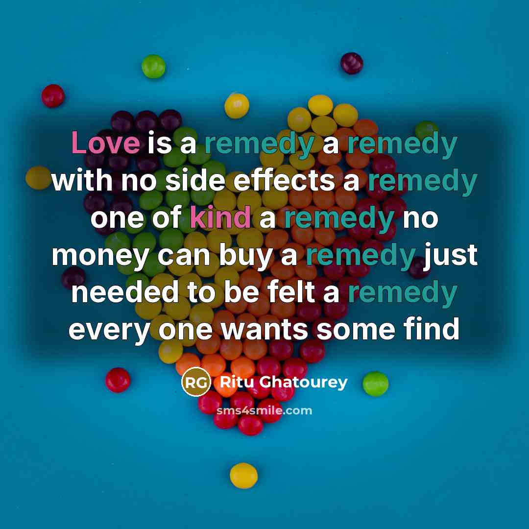 “Love is a remedy a remedy with no side effects a remedy one of kind a remedy no money can buy a remedy just needed to be felt a remedy every one wants some find” quote by Ritu Ghatourey