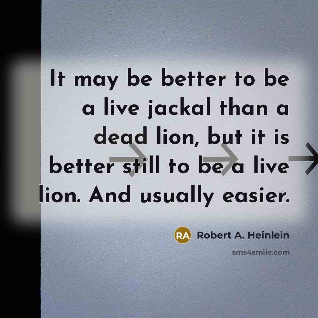 “It may be better to be a live jackal than a dead lion, but it is better still to be a live lion. And usually easier.” quote by Robert A. Heinlein