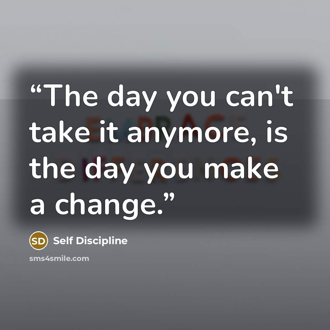 “The day you can't take it anymore, is the day you make a change.” quote by Self Discipline