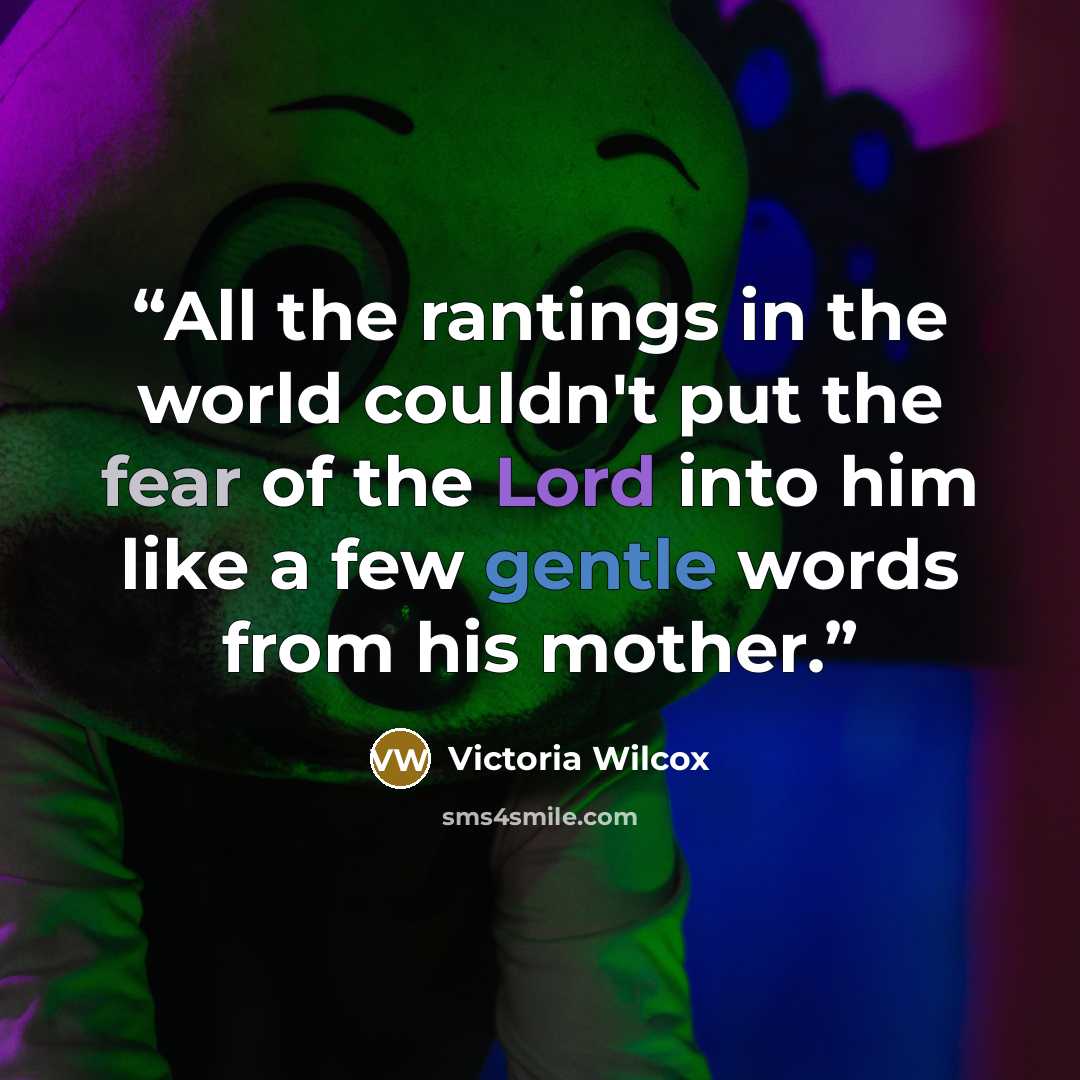 “All the rantings in the world couldn't put the fear of the Lord into him like a few gentle words from his mother.” quote by Victoria Wilcox