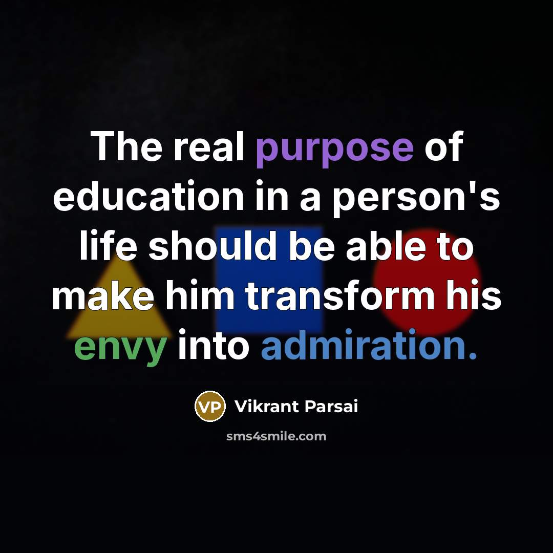 “The real purpose of education in a person's life should be able to make him transform his envy into admiration.” quote by Vikrant Parsai