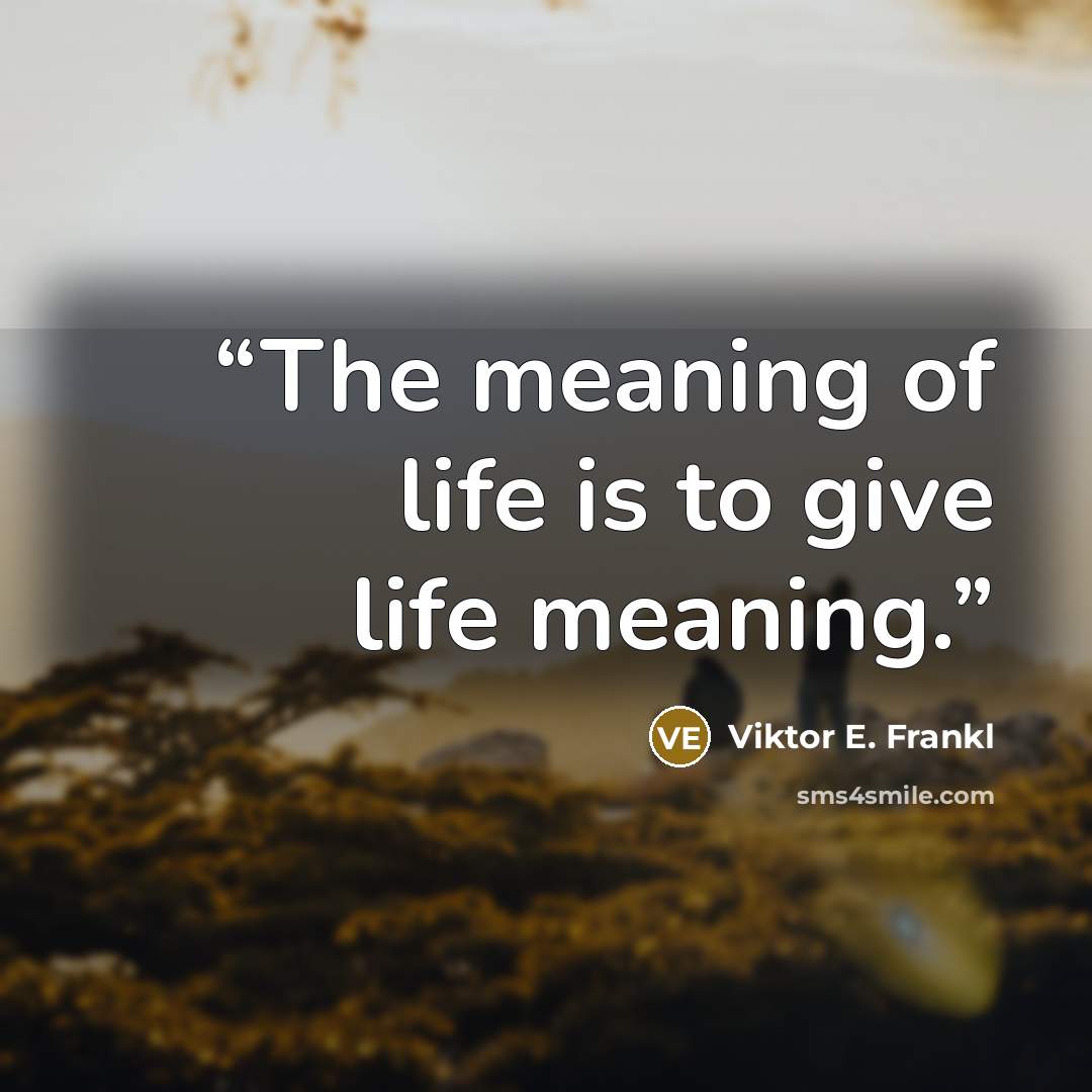 “The meaning of life is to give life meaning.” quote by Viktor E. Frankl