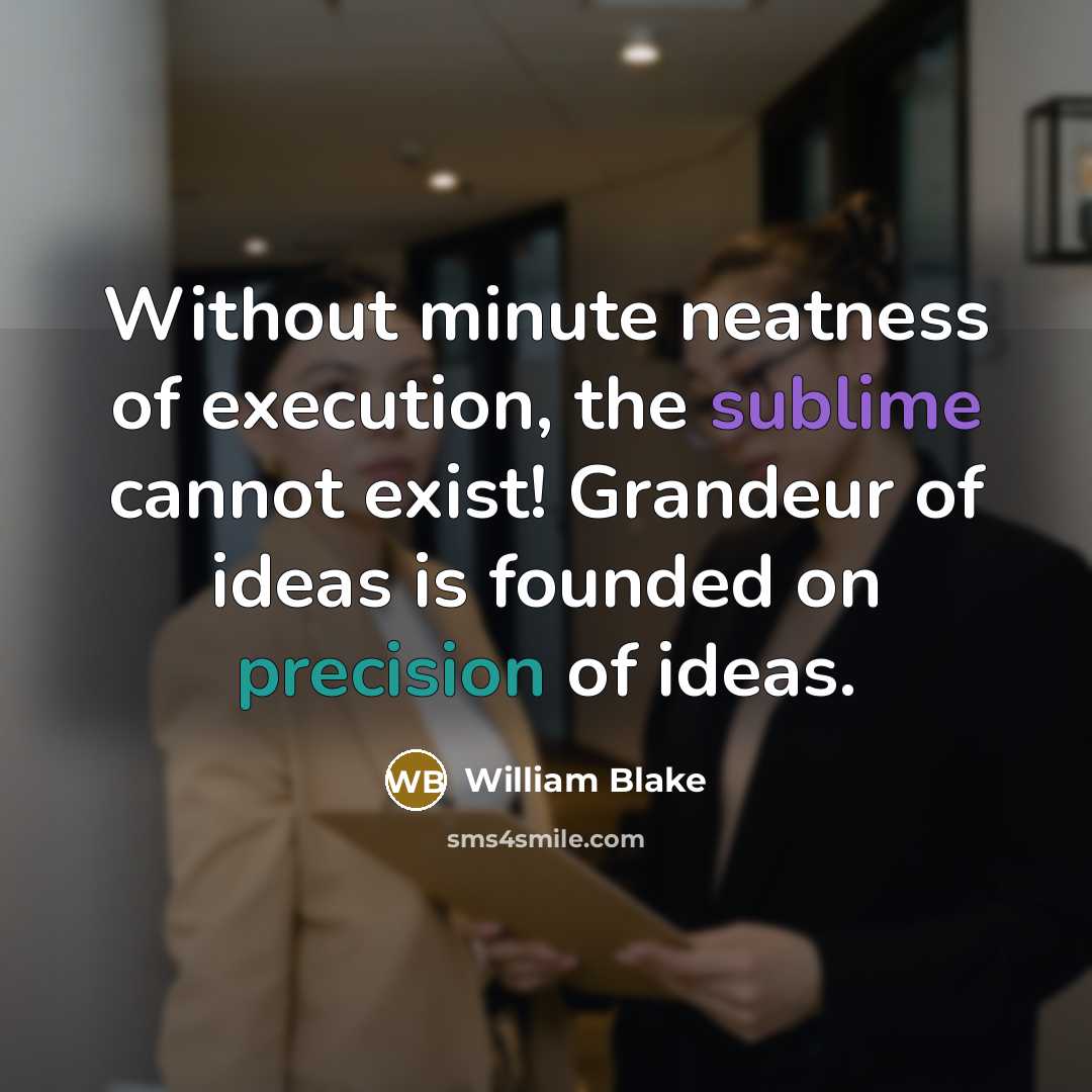 “Without minute neatness of execution, the sublime cannot exist! Grandeur of ideas is founded on precision of ideas.” quote by William Blake