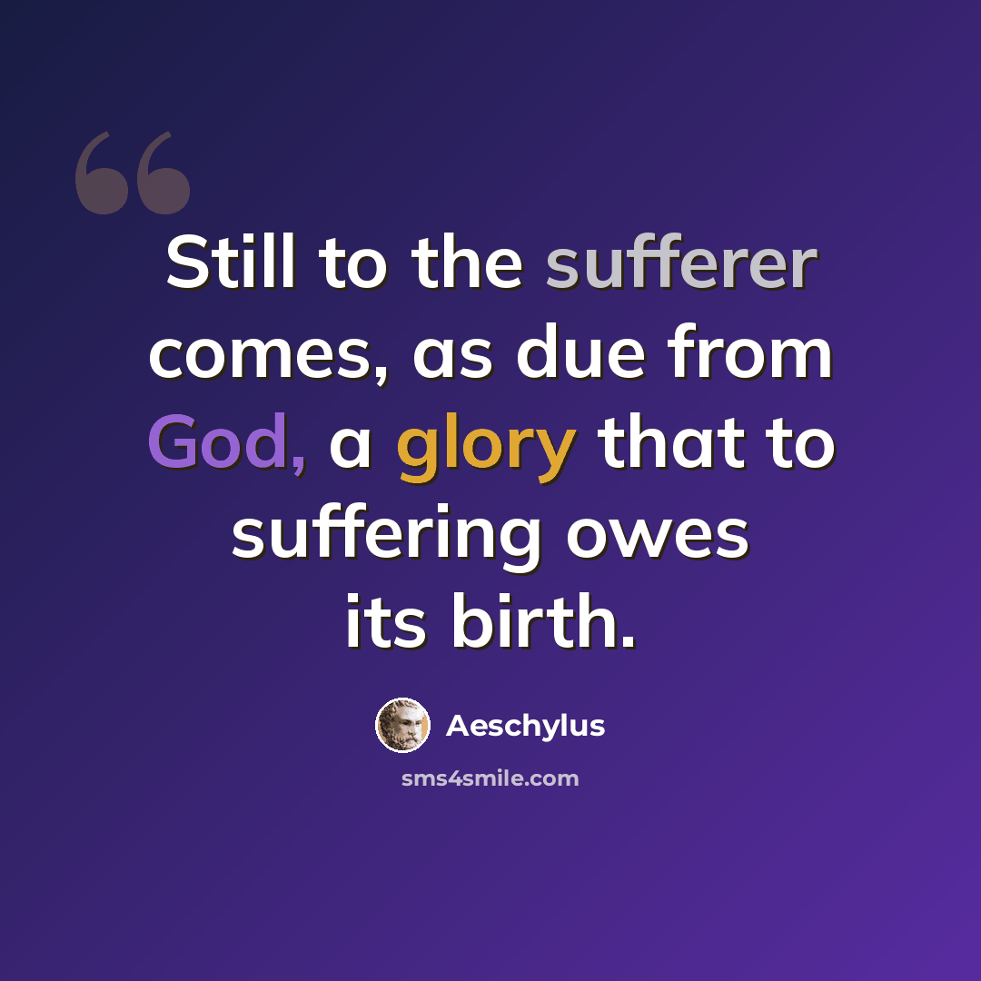 “Still to the sufferer comes, as due from God, a glory that to suffering owes its birth.” quote by Aeschylus