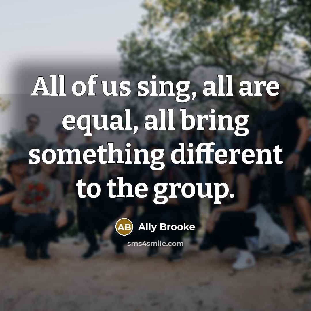“All of us sing, all are equal, all bring something different to the group.” quote by Ally Brooke