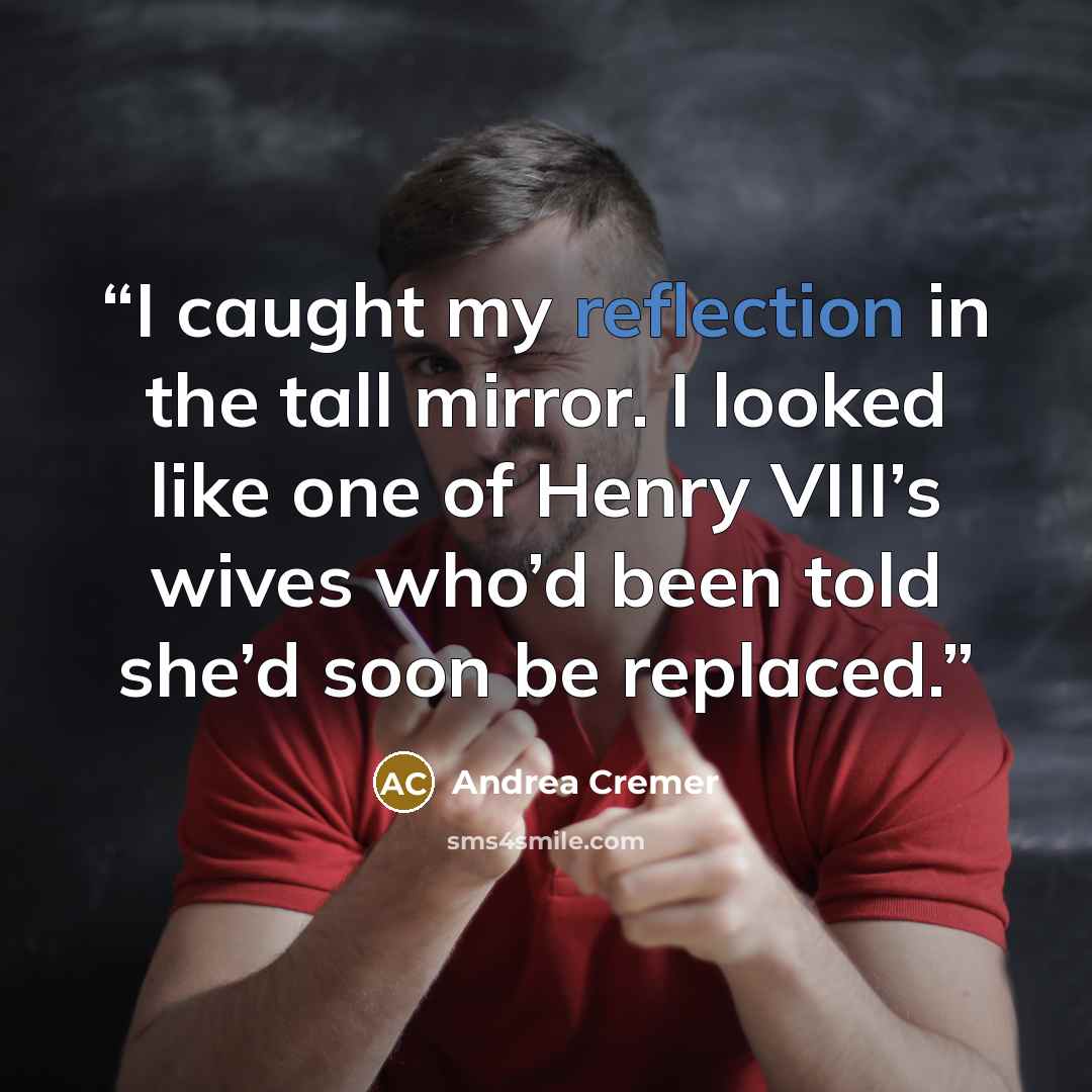 “I caught my reflection in the tall mirror. I looked like one of Henry VIII’s wives who’d been told she’d soon be replaced.” quote by Andrea Cremer