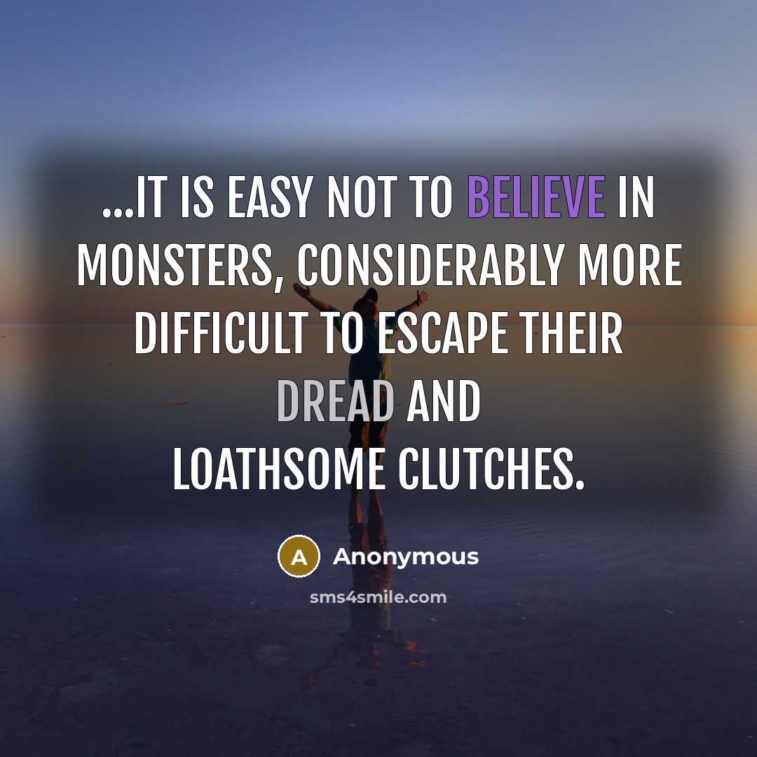 “...it is easy not to believe in monsters, considerably more difficult to escape their dread and loathsome clutches.” quote by Anonymous