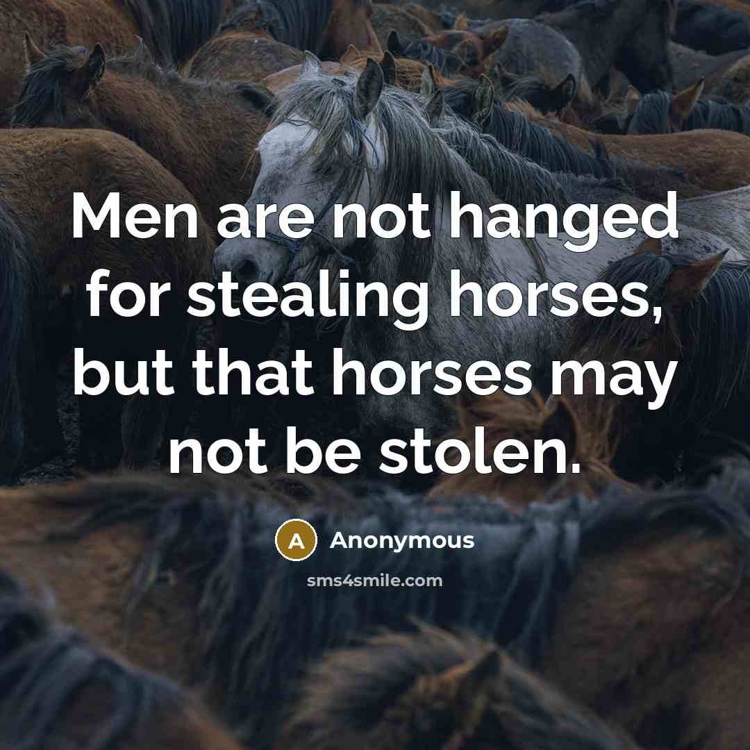 “Men are not hanged for stealing horses, but that horses may not be stolen.” quote by Anonymous