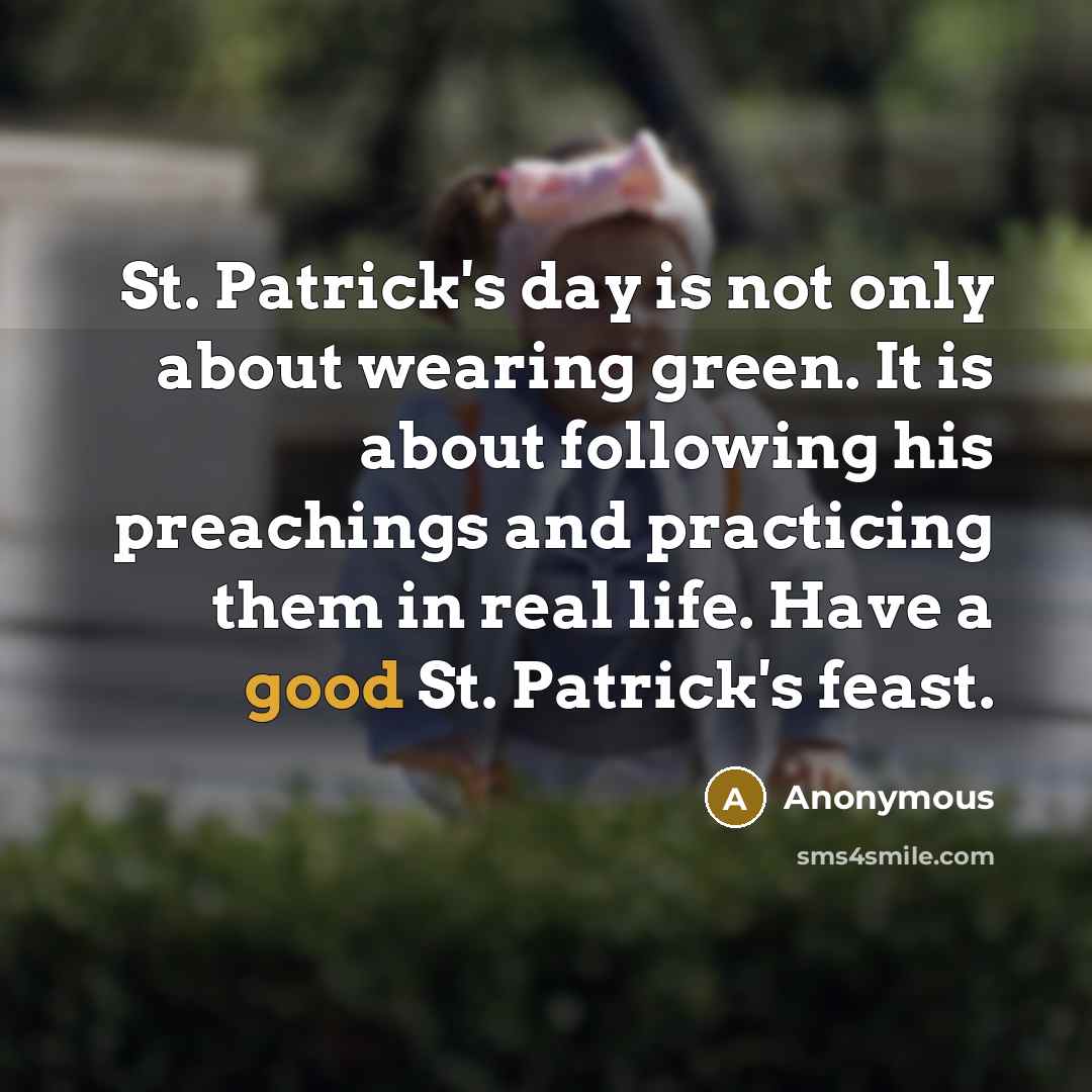“St. Patrick's day is not only about wearing green. It is about following his preachings and practicing them in real life. Have a good St. Patrick's feast.” quote by Anonymous