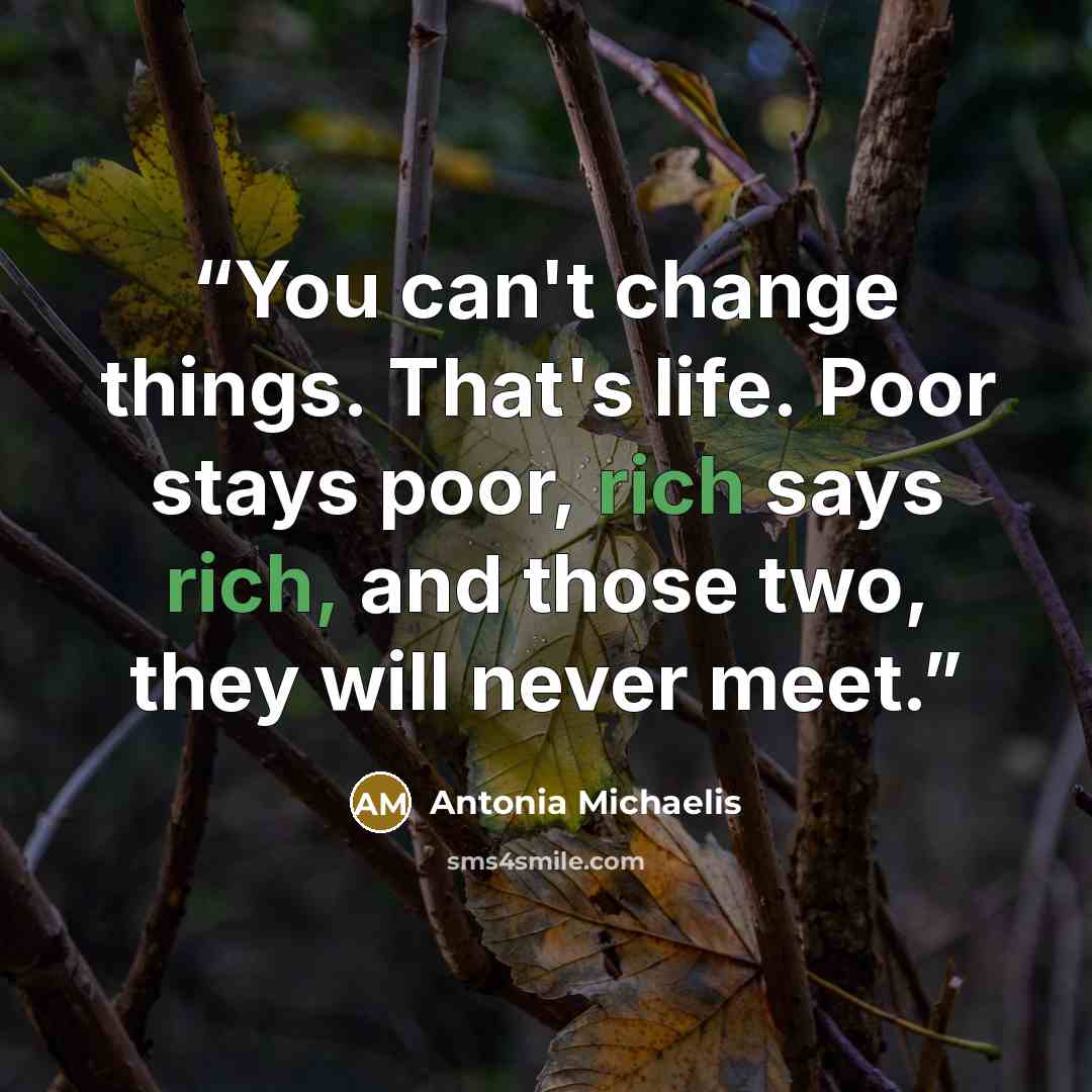 “You can't change things. That's life. Poor stays poor, rich says rich, and those two, they will never meet.” quote by Antonia Michaelis