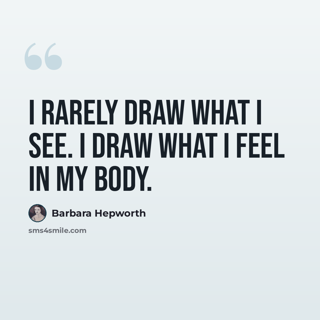 “I rarely draw what I see. I draw what I feel in my body.” quote by Barbara Hepworth